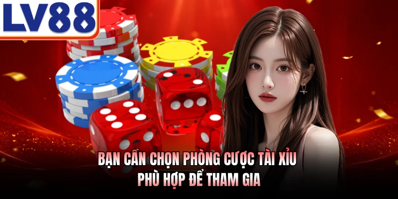 Bạn cần chọn phòng cược tài xỉu phù hợp để tham gia