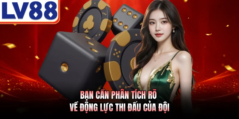 Bạn cần phân tích rõ về động lực thi đấu của đội