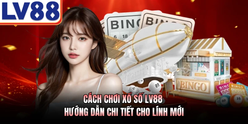 Cách Chơi Xổ Số LV88 - Hướng Dẫn Chi Tiết Cho Lính Mới 1 Cách Chơi Xổ Số LV88 - Hướng Dẫn Chi Tiết Cho Lính Mới