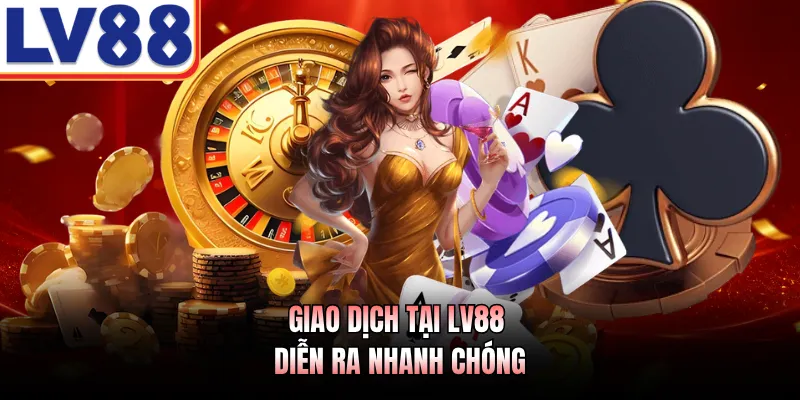 Giao dịch tại LV88 diễn ra nhanh chóng