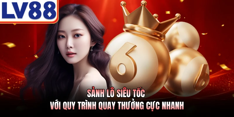 Sảnh lô siêu tốc với quy trình quay thưởng cực nhanh